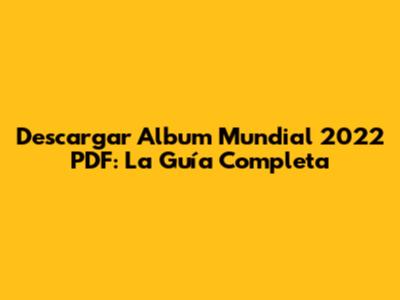 Descargar Album Mundial 2022 PDF: La Guía Completa