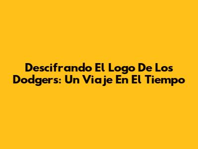 Descifrando El Logo De Los Dodgers: Un Viaje En El Tiempo