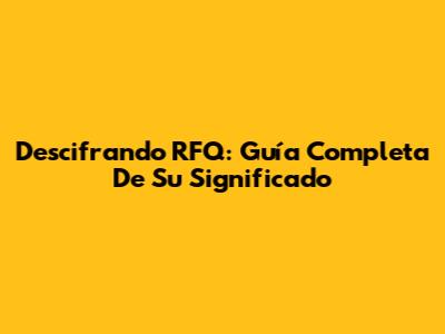 Descifrando RFQ: Guía Completa De Su Significado