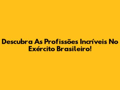 Descubra As Profissões Incríveis No Exército Brasileiro!