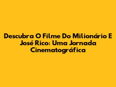 Descubra O Filme Do Milionário E José Rico: Uma Jornada Cinematográfica