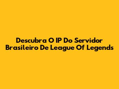 Descubra O IP Do Servidor Brasileiro De League Of Legends