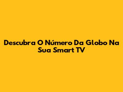 Descubra O Número Da Globo Na Sua Smart TV