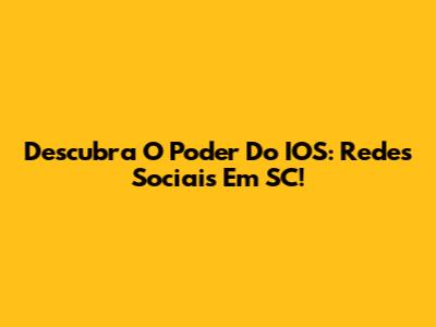Descubra O Poder Do IOS: Redes Sociais Em SC!