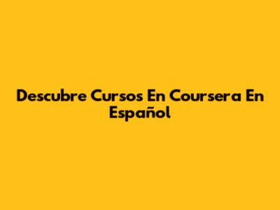 Descubre Cursos En Coursera En Español