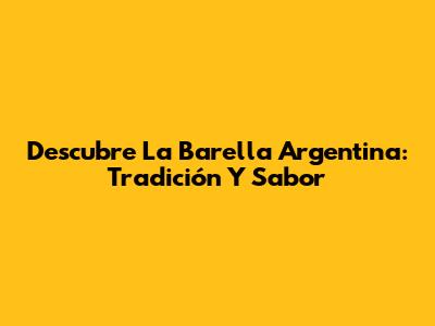 Descubre La Barella Argentina: Tradición Y Sabor