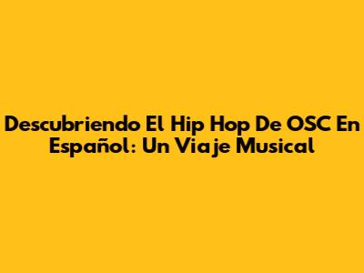 Descubriendo El Hip Hop De OSC En Español: Un Viaje Musical