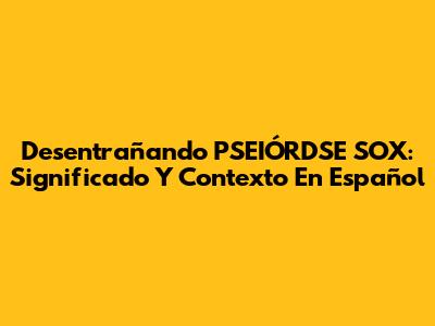 Desentrañando PSEIÓRDSE SOX: Significado Y Contexto En Español