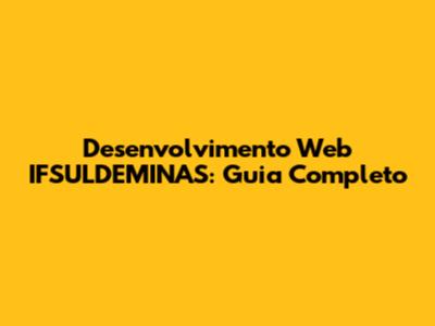 Desenvolvimento Web IFSULDEMINAS: Guia Completo
