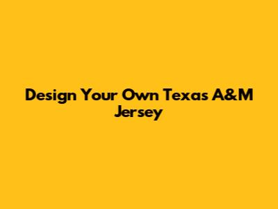 Design Your Own Texas A&M Jersey
