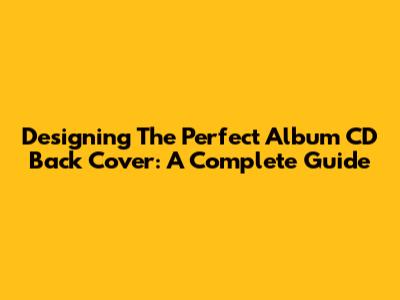 Designing The Perfect Album CD Back Cover: A Complete Guide