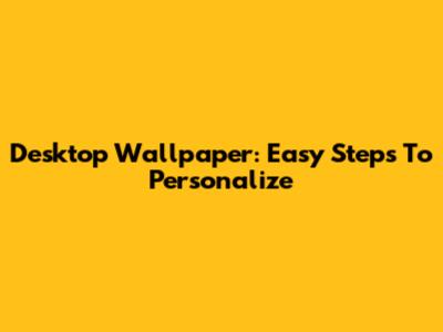 Desktop Wallpaper: Easy Steps To Personalize