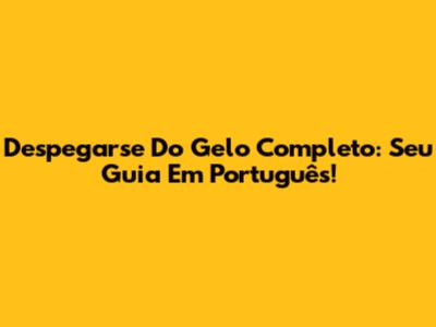 Despegarse Do Gelo Completo: Seu Guia Em Português!