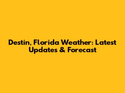 Destin, Florida Weather: Latest Updates & Forecast