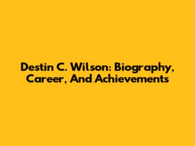 Destin C. Wilson: Biography, Career, And Achievements