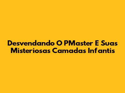 Desvendando O PMaster E Suas Misteriosas Camadas Infantis