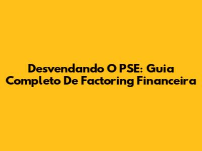 Desvendando O PSE: Guia Completo De Factoring Financeira