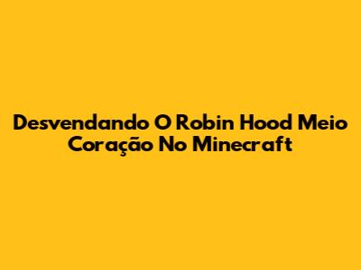 Desvendando O Robin Hood Meio Coração No Minecraft