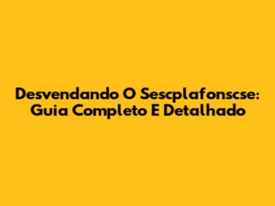 Desvendando O Sescplafonscse: Guia Completo E Detalhado