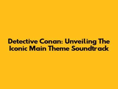 Detective Conan: Unveiling The Iconic Main Theme Soundtrack