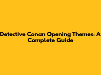 Detective Conan Opening Themes: A Complete Guide