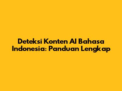Deteksi Konten AI Bahasa Indonesia: Panduan Lengkap