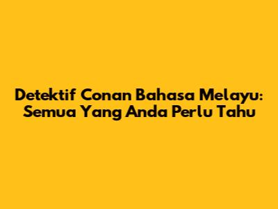 Detektif Conan Bahasa Melayu: Semua Yang Anda Perlu Tahu