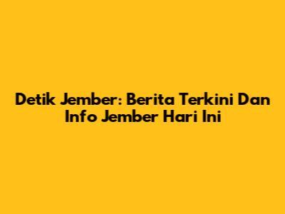 Detik Jember: Berita Terkini Dan Info Jember Hari Ini