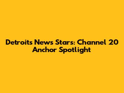 Detroit's News Stars: Channel 20 Anchor Spotlight
