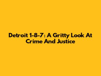 Detroit 1-8-7: A Gritty Look At Crime And Justice