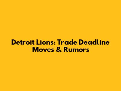 Detroit Lions: Trade Deadline Moves & Rumors