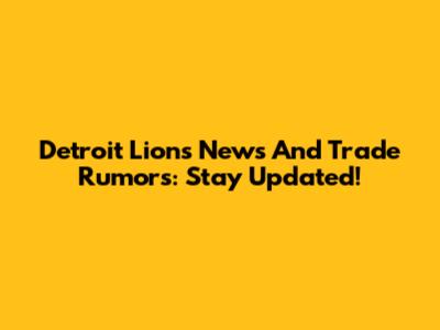 Detroit Lions News And Trade Rumors: Stay Updated!