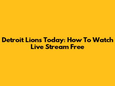Detroit Lions Today: How To Watch Live Stream Free