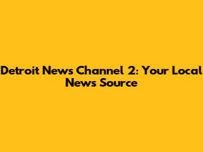Detroit News Channel 2: Your Local News Source