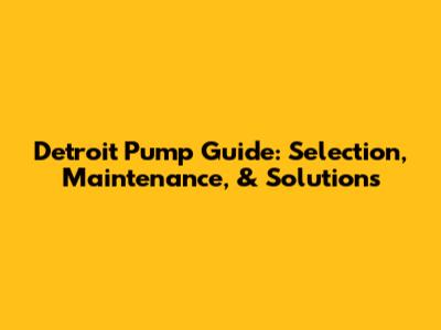 Detroit Pump Guide: Selection, Maintenance, & Solutions
