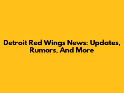 Detroit Red Wings News: Updates, Rumors, And More