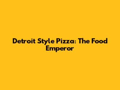 Detroit Style Pizza: The Food Emperor
