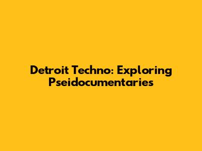 Detroit Techno: Exploring Pseidocumentaries