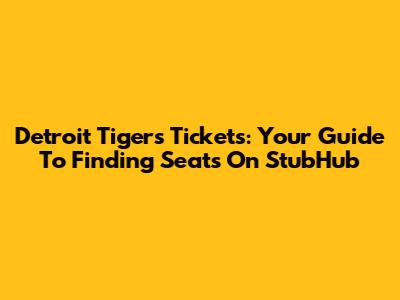 Detroit Tigers Tickets: Your Guide To Finding Seats On StubHub
