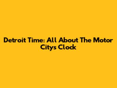 Detroit Time: All About The Motor City's Clock