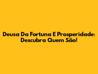 Deusa Da Fortuna E Prosperidade: Descubra Quem São!
