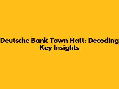 Deutsche Bank Town Hall: Decoding Key Insights