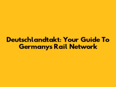 Deutschlandtakt: Your Guide To Germany's Rail Network