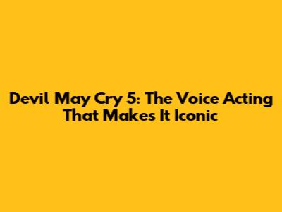 Devil May Cry 5: The Voice Acting That Makes It Iconic