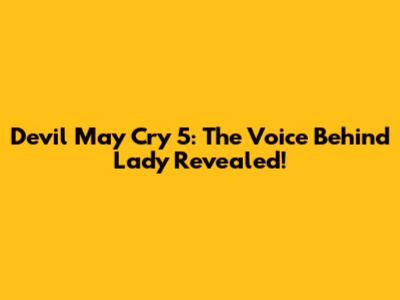 Devil May Cry 5: The Voice Behind Lady Revealed!