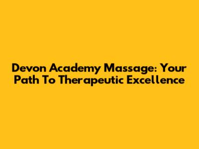 Devon Academy Massage: Your Path To Therapeutic Excellence