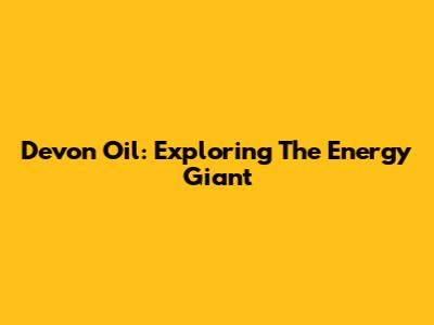 Devon Oil: Exploring The Energy Giant