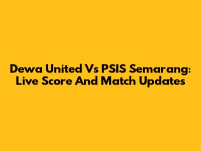 Dewa United Vs PSIS Semarang: Live Score And Match Updates