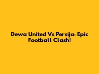 Dewa United Vs Persija: Epic Football Clash!