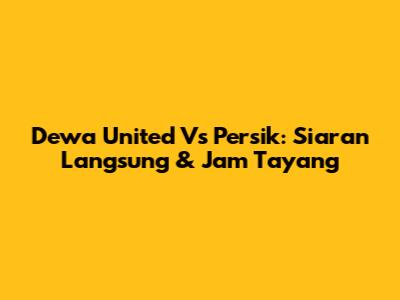 Dewa United Vs Persik: Siaran Langsung & Jam Tayang